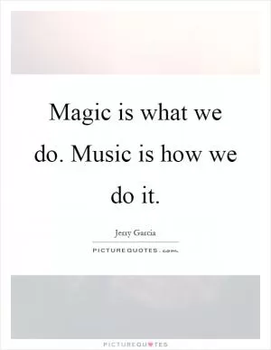 Magic is what we do. Music is how we do it Picture Quote #1