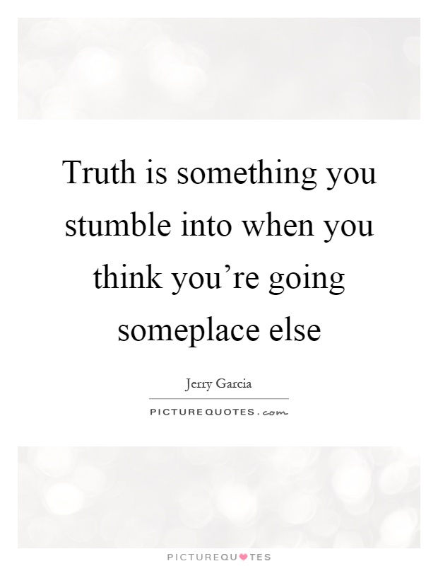 Truth is something you stumble into when you think you're going someplace else Picture Quote #1