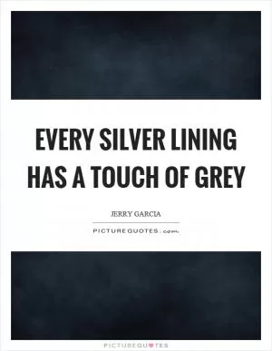 Every silver lining has a touch of grey Picture Quote #1