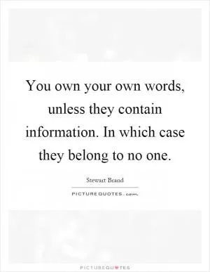 You own your own words, unless they contain information. In which case they belong to no one Picture Quote #1