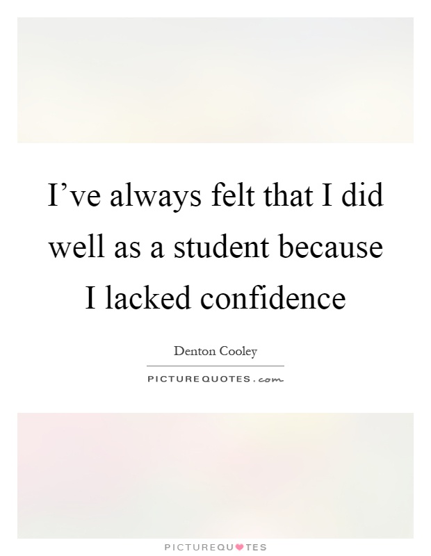 I've always felt that I did well as a student because I lacked confidence Picture Quote #1