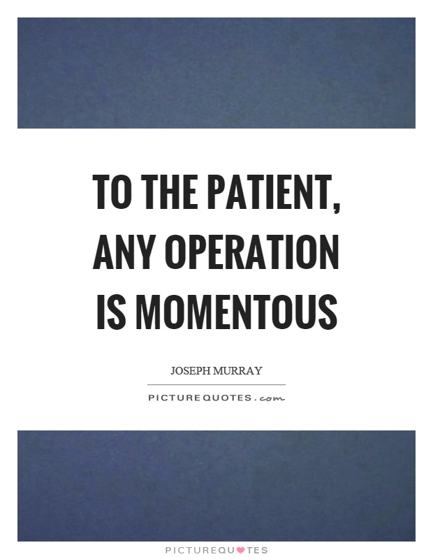 To the patient, any operation is momentous Picture Quote #1