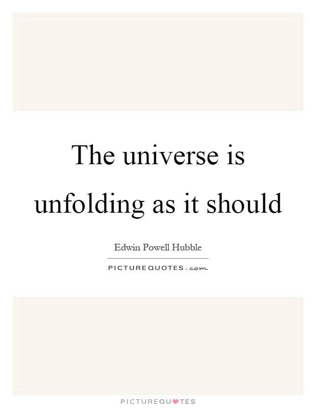The universe is unfolding as it should Picture Quote #1