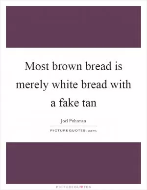 Most brown bread is merely white bread with a fake tan Picture Quote #1