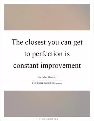 The closest you can get to perfection is constant improvement Picture Quote #1