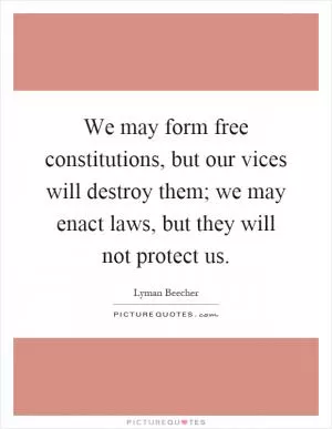 We may form free constitutions, but our vices will destroy them; we may enact laws, but they will not protect us Picture Quote #1
