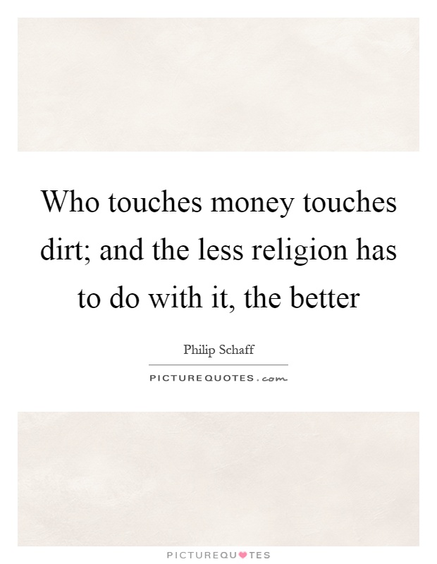 Who touches money touches dirt; and the less religion has to do with it, the better Picture Quote #1