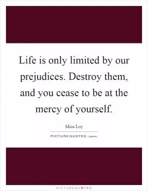 Life is only limited by our prejudices. Destroy them, and you cease to be at the mercy of yourself Picture Quote #1