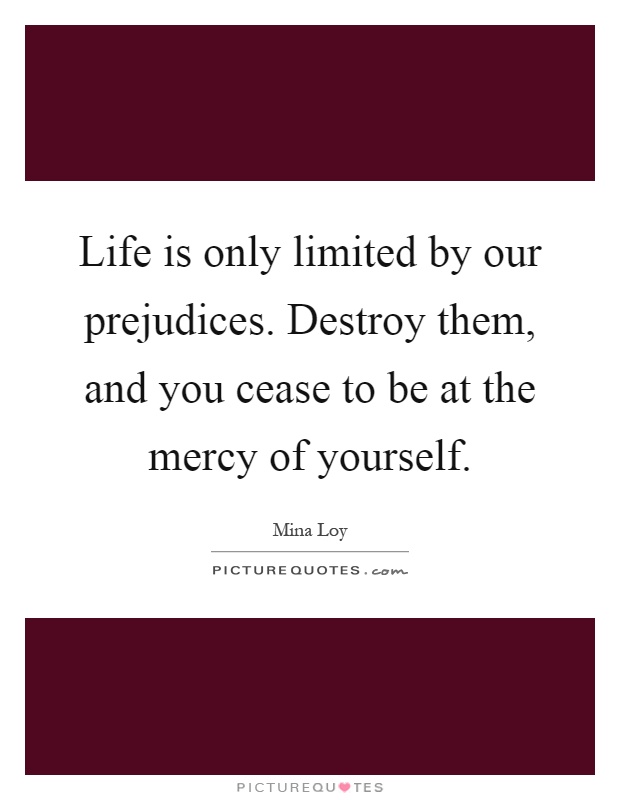 Life is only limited by our prejudices. Destroy them, and you cease to be at the mercy of yourself Picture Quote #1