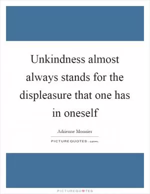 Unkindness almost always stands for the displeasure that one has in oneself Picture Quote #1