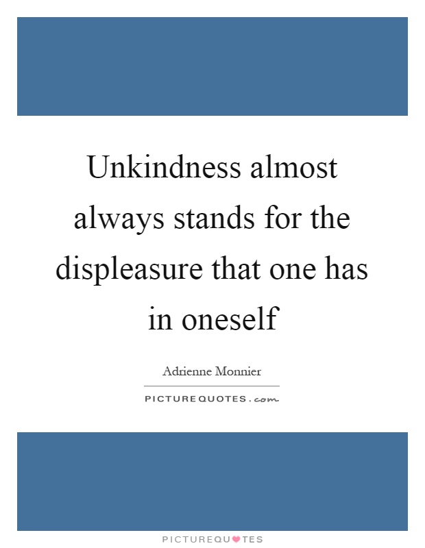 Unkindness almost always stands for the displeasure that one has in oneself Picture Quote #1