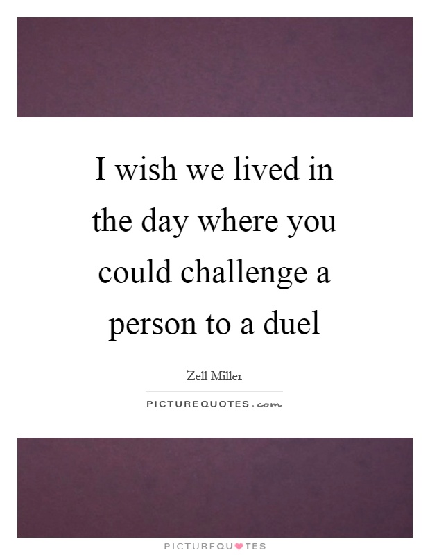 I wish we lived in the day where you could challenge a person to a duel Picture Quote #1