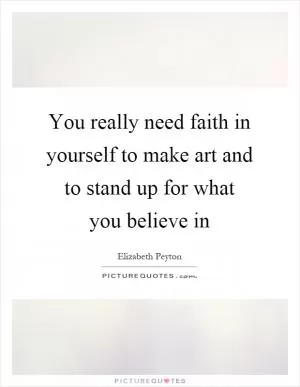 You really need faith in yourself to make art and to stand up for what you believe in Picture Quote #1