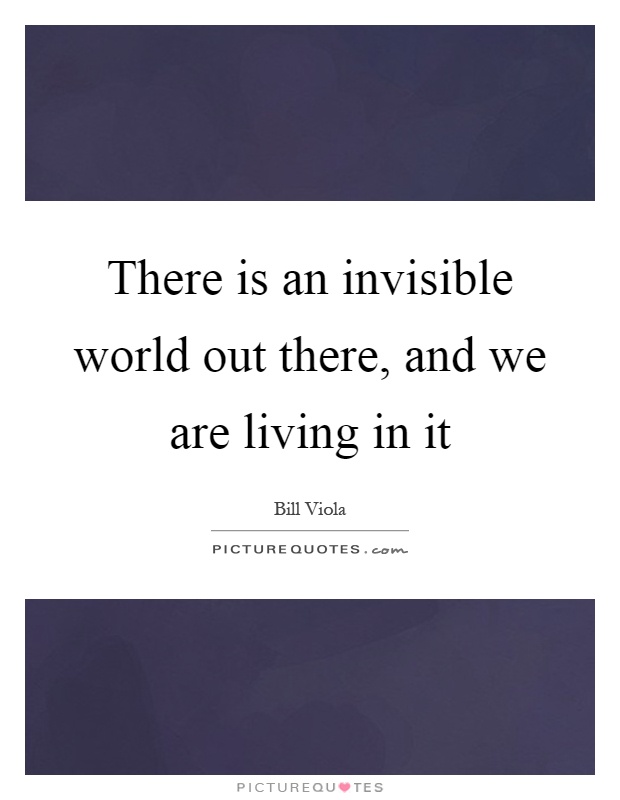 There is an invisible world out there, and we are living in it Picture Quote #1