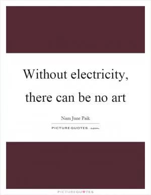Without electricity, there can be no art Picture Quote #1