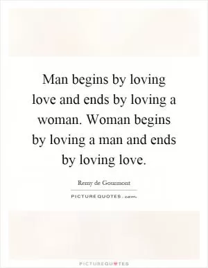 Man begins by loving love and ends by loving a woman. Woman begins by loving a man and ends by loving love Picture Quote #1