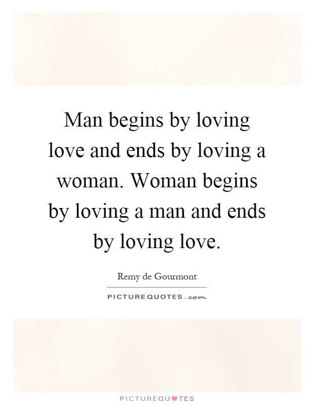 Man begins by loving love and ends by loving a woman. Woman begins by loving a man and ends by loving love Picture Quote #1