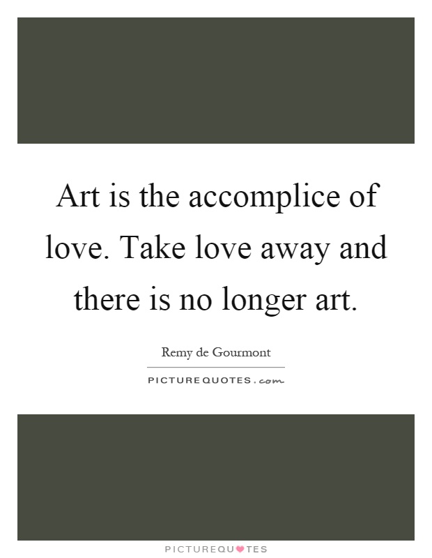Art is the accomplice of love. Take love away and there is no longer art Picture Quote #1