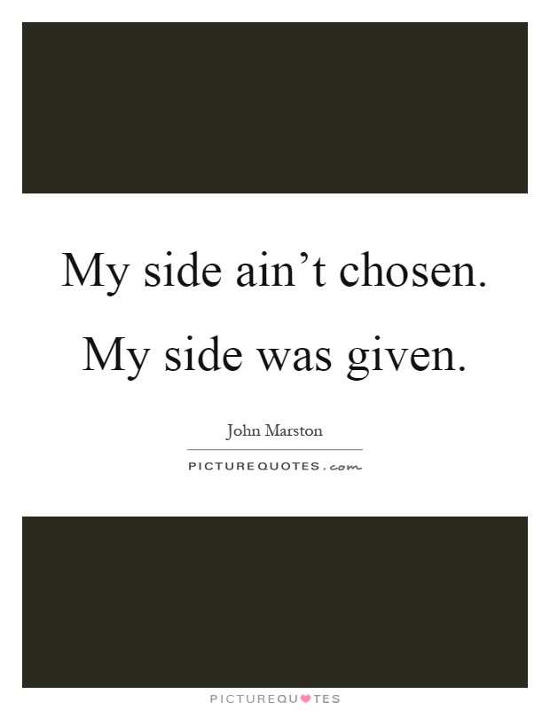 My side ain't chosen. My side was given Picture Quote #1