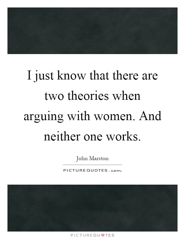 I just know that there are two theories when arguing with women. And neither one works Picture Quote #1