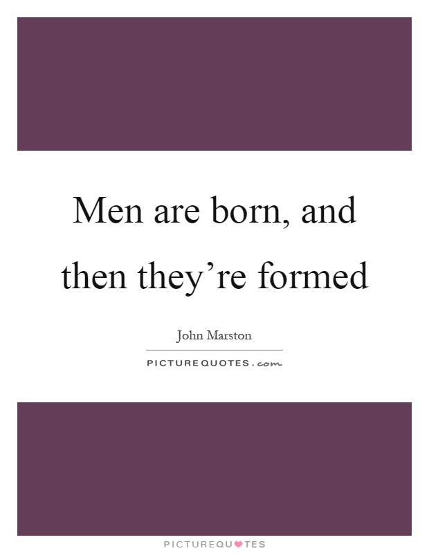 Men are born, and then they're formed Picture Quote #1