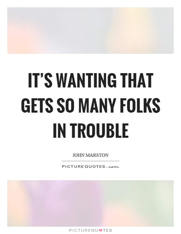 It's wanting that gets so many folks in trouble Picture Quote #1
