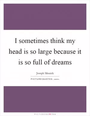 I sometimes think my head is so large because it is so full of dreams Picture Quote #1