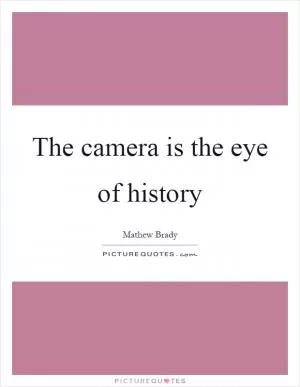 The camera is the eye of history Picture Quote #1