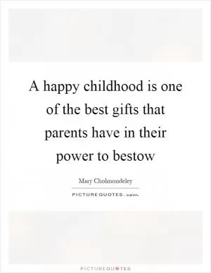 A happy childhood is one of the best gifts that parents have in their power to bestow Picture Quote #1