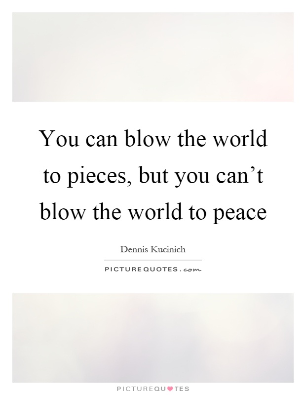 You can blow the world to pieces, but you can't blow the world to peace Picture Quote #1