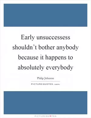 Early unsuccessess shouldn’t bother anybody because it happens to absolutely everybody Picture Quote #1