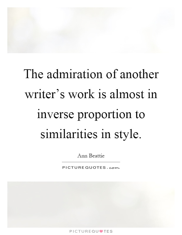 The admiration of another writer's work is almost in inverse proportion to similarities in style Picture Quote #1
