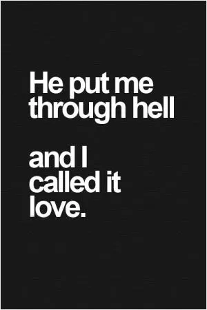 He put me through hell... and I called it love Picture Quote #1