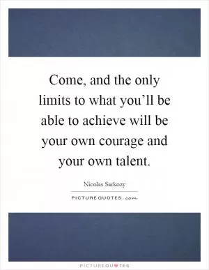 Come, and the only limits to what you’ll be able to achieve will be your own courage and your own talent Picture Quote #1