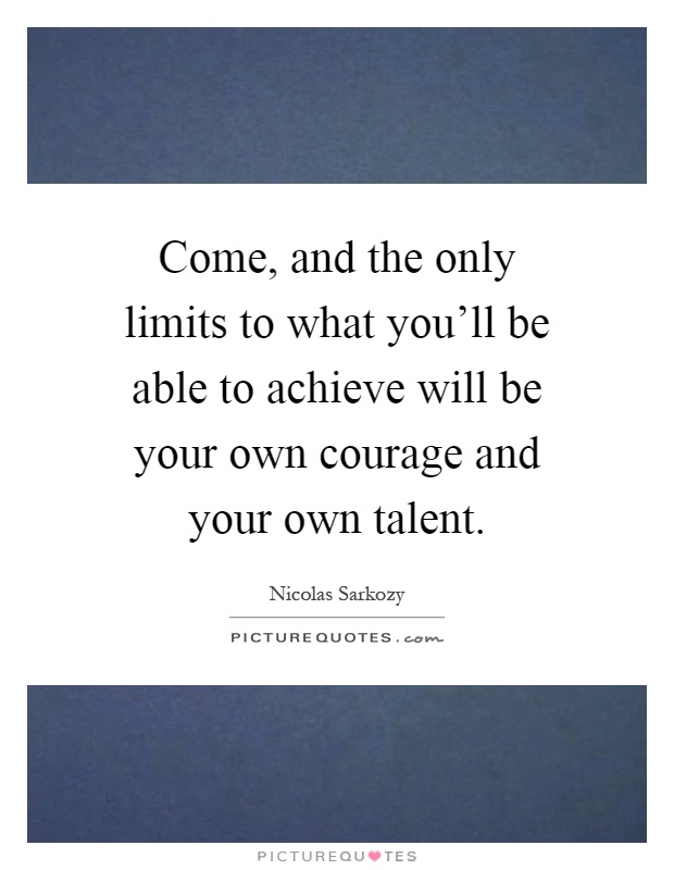 Come, and the only limits to what you'll be able to achieve will be your own courage and your own talent Picture Quote #1