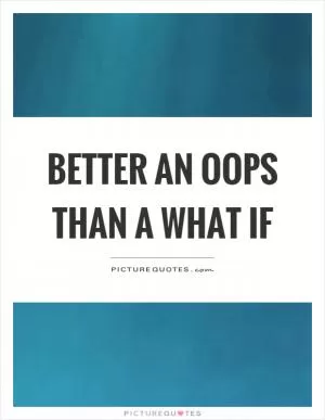 Better an oops than a what if Picture Quote #1