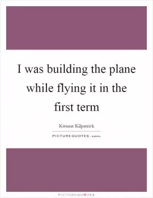 I was building the plane while flying it in the first term Picture Quote #1