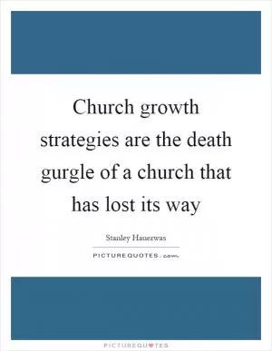 Church growth strategies are the death gurgle of a church that has lost its way Picture Quote #1