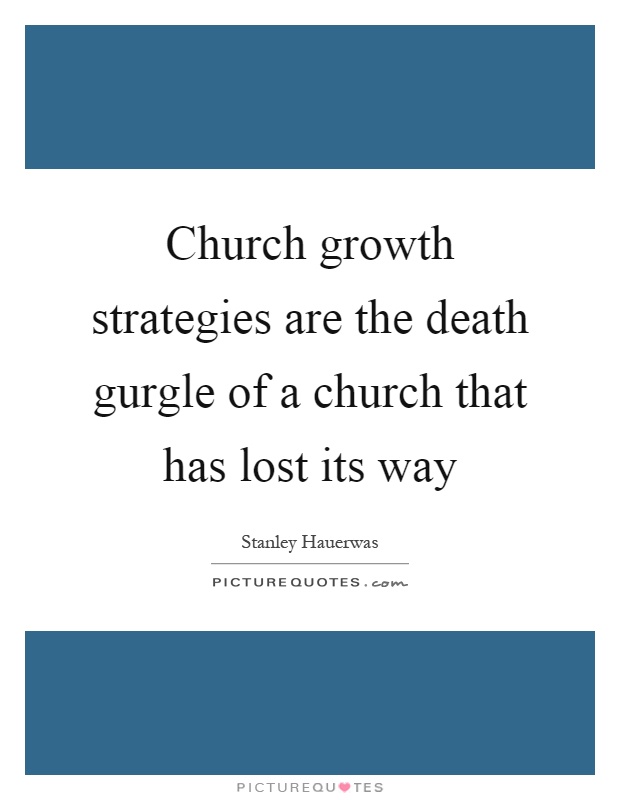 Church growth strategies are the death gurgle of a church that has lost its way Picture Quote #1