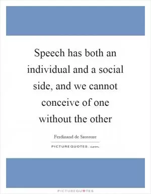 Speech has both an individual and a social side, and we cannot conceive of one without the other Picture Quote #1