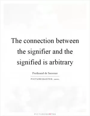 The connection between the signifier and the signified is arbitrary Picture Quote #1