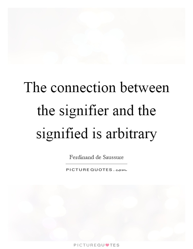 The connection between the signifier and the signified is arbitrary Picture Quote #1