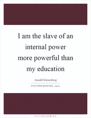 I am the slave of an internal power more powerful than my education Picture Quote #1