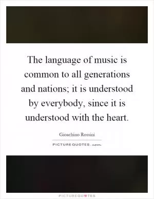 The language of music is common to all generations and nations; it is understood by everybody, since it is understood with the heart Picture Quote #1