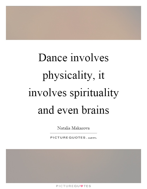 Dance involves physicality, it involves spirituality and even brains Picture Quote #1