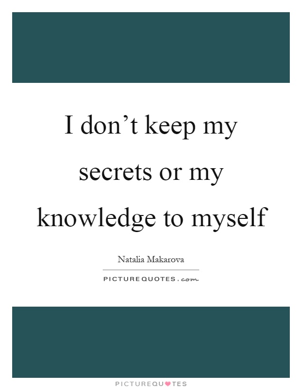 I don't keep my secrets or my knowledge to myself Picture Quote #1