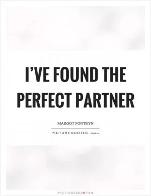 I’ve found the perfect partner Picture Quote #1