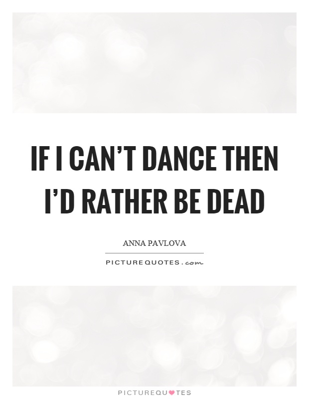 If I can't dance then I'd rather be dead Picture Quote #1