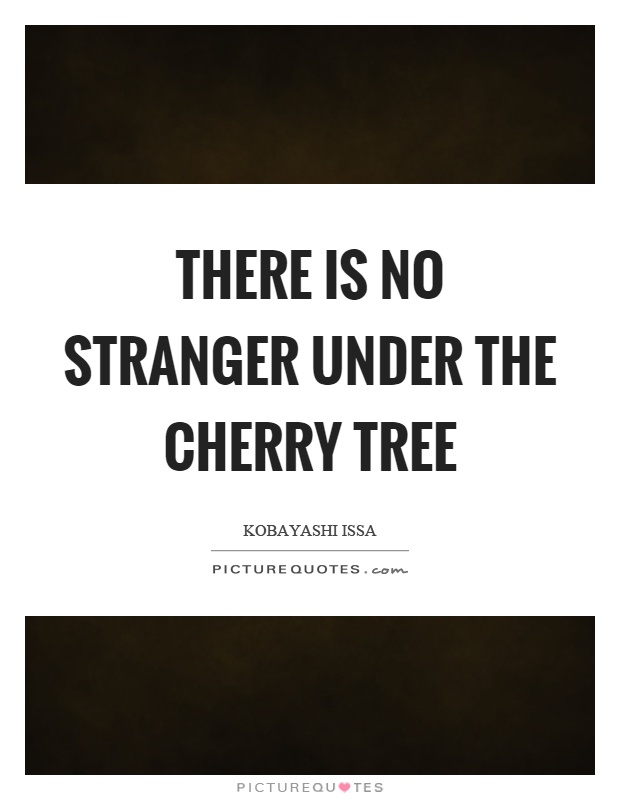 There is no stranger under the cherry tree Picture Quote #1