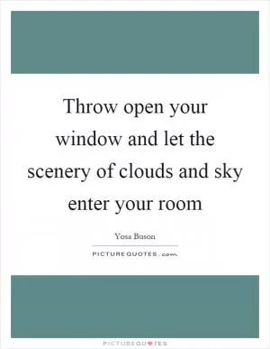 Throw open your window and let the scenery of clouds and sky enter your room Picture Quote #1